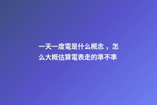 一天一度電是什么概念，怎么大概估算電表走的準不準